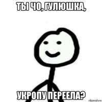 ты чо, гулюшка, укропу переела?