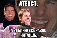 атеист, а библию всё равно читаешь.