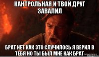 кантрольная и твой друг завалил брат нет как это случилось я верил в тебя но ты был мне как брат