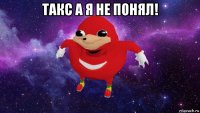 такс а я не понял! 