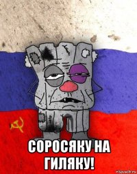  соросяку на гиляку!