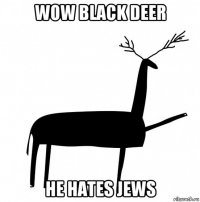 wow black deer he hates jews