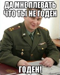 да мне плевать что ты не годен годен!