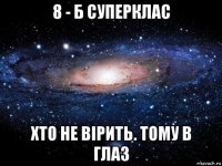 8 - б суперклас хто не вірить. тому в глаз