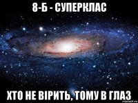 8-б - суперклас хто не вірить, тому в глаз