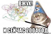 вжух! и сейчас 2004 год