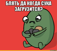 блять да когда сука загрузится? 