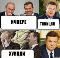 ИЧКЕРЕ ТИВИЦКИ ХУИЦКИ