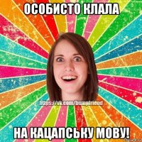 особисто клала на кацапську мову!