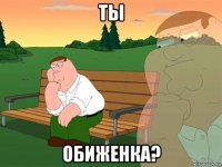 ты обиженка?