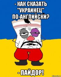 - как сказать "украинец" по-английски? - пайдор!