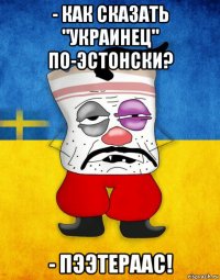 - как сказать "украинец" по-эстонски? - пээтераас!