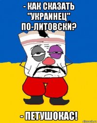 - как сказать "украинец" по-литовски? - петушокас!