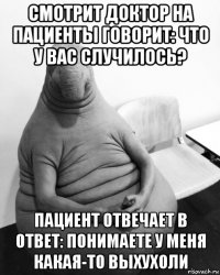 смотрит доктор на пациенты говорит: что у вас случилось? пациент отвечает в ответ: понимаете у меня какая-то выхухоли