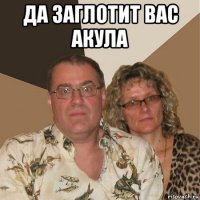 да заглотит вас акула 