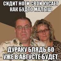 сидит ноги свои кусает как будто малыш дураку блядь 60 уже в августе будет