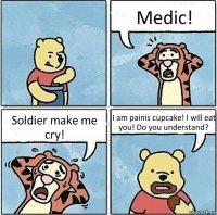 Medic! Soldier make me cry! I am painis cupcake! I will eat you! Do you understand?