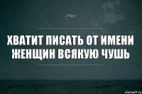 Хватит писать от имени женщин всякую чушь