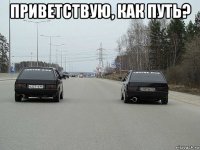 приветствую, как путь? 