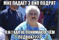 мне падает 3 вип подрят я:н@хая не понимаю,в чём подвох????