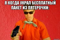 я когда украл бесплатный пакет из пятерочки: 