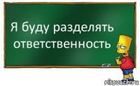 Я буду разделять ответственность