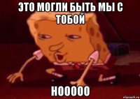 это могли быть мы с тобой нооооо