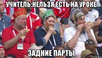 учитель:нельзя есть на уроке задние парты