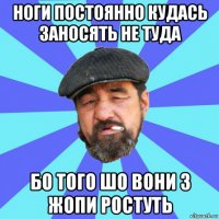 ноги постоянно кудась заносять не туда бо того шо вони з жопи ростуть