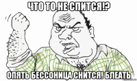 что то не спится!? опять бессоница снится! блеать