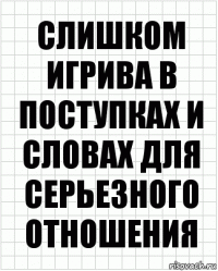 слишком игрива в поступках и словах для серьезного отношения