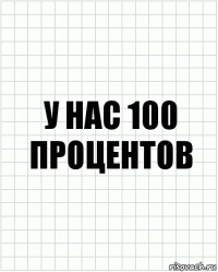 у нас 100 процентов