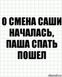 О смена Саши началась, паша спать пошел