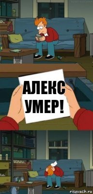 Алекс умер!