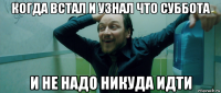 когда встал и узнал что суббота и не надо никуда идти