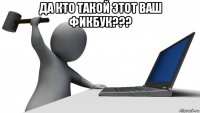 да кто такой этот ваш фикбук??? 