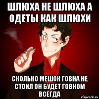 шлюха не шлюха а одеты как шлюхи сколько мешок говна не стоил он будет говном всегда