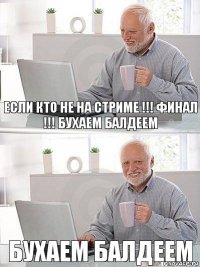 если кто не на стриме !!! ФИНАЛ !!! бухаем балдеем бухаем балдеем