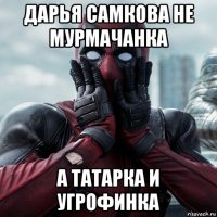 дарья самкова не мурмачанка а татарка и угрофинка