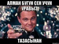 алман бугун сен учун уравыз тазасынан