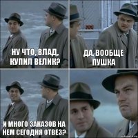 Ну что, Влад, купил велик? Да, вообще пушка И много заказов на нем сегодня отвез? 