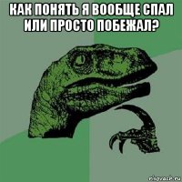 как понять я вообще спал или просто побежал? 