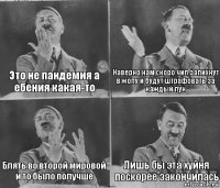 Это не пандемия а ебения какая-то Наверно нам скоро чип запихнут в жопу и будут штрафовать за каждый пук Блять во второй мировой и то было получше Лишь бы эта хуйня поскорее закончилась