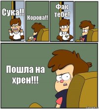 Сука!! Корова!! Фак тебе!  Пошла на хрен!!!