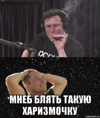  мнеб блять такую харизмочку