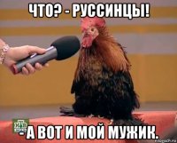 что? - руссинцы! - а вот и мой мужик.