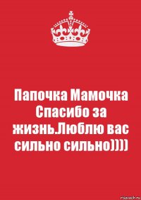 Папочка Мамочка Спасибо за жизнь.Люблю вас сильно сильно))))