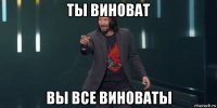 ты виноват вы все виноваты