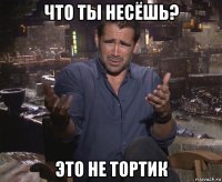 что ты несёшь? это не тортик