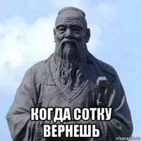  когда сотку вернешь